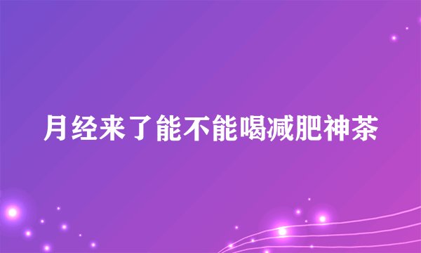 月经来了能不能喝减肥神茶