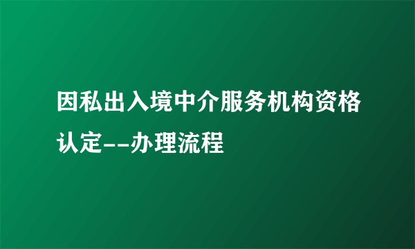 因私出入境中介服务机构资格认定--办理流程