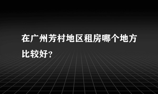 在广州芳村地区租房哪个地方比较好？