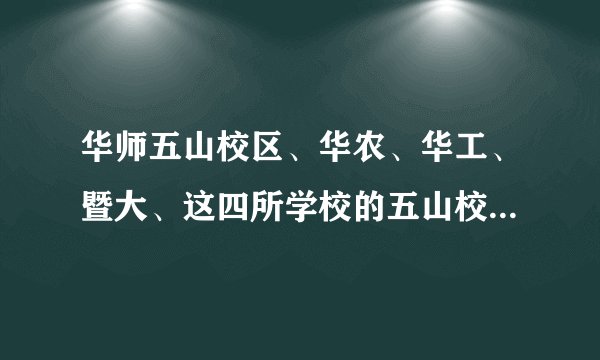华师五山校区、华农、华工、暨大、这四所学校的五山校区详细地址是什么?附近有什么公交车站、