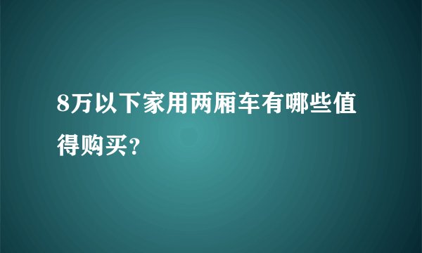 8万以下家用两厢车有哪些值得购买？