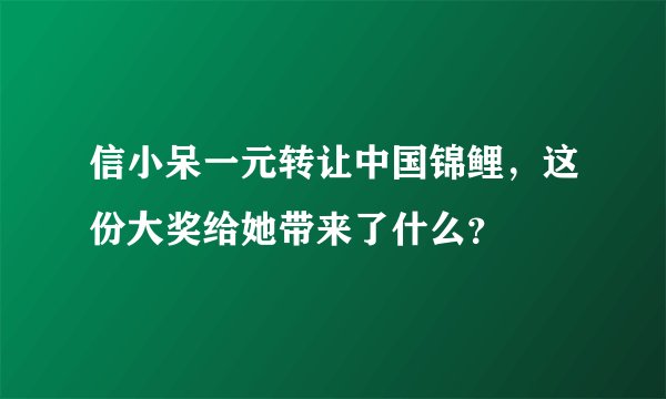 信小呆一元转让中国锦鲤，这份大奖给她带来了什么？