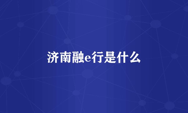 济南融e行是什么