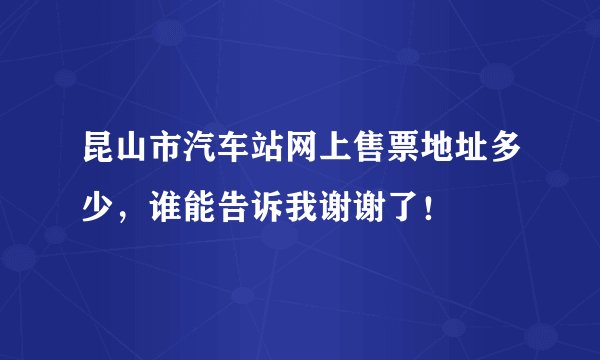昆山市汽车站网上售票地址多少，谁能告诉我谢谢了！