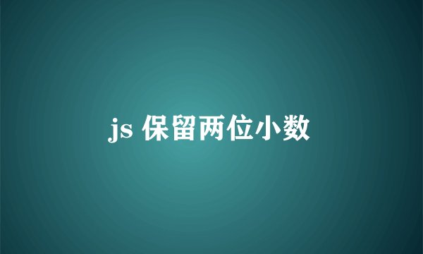 js 保留两位小数
