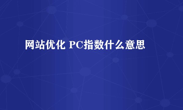 网站优化 PC指数什么意思