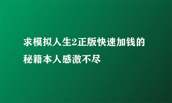 求模拟人生2正版快速加钱的秘籍本人感激不尽