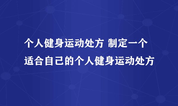 个人健身运动处方 制定一个适合自己的个人健身运动处方
