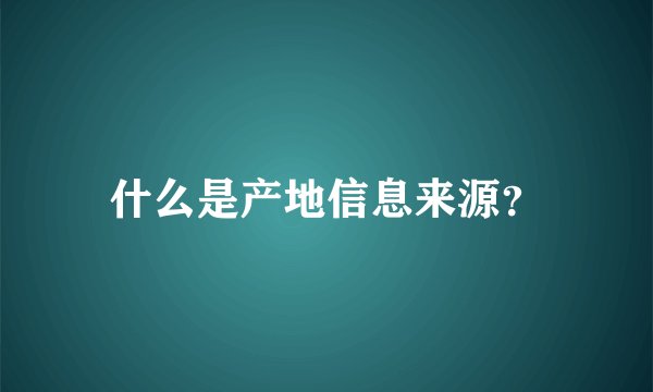 什么是产地信息来源？