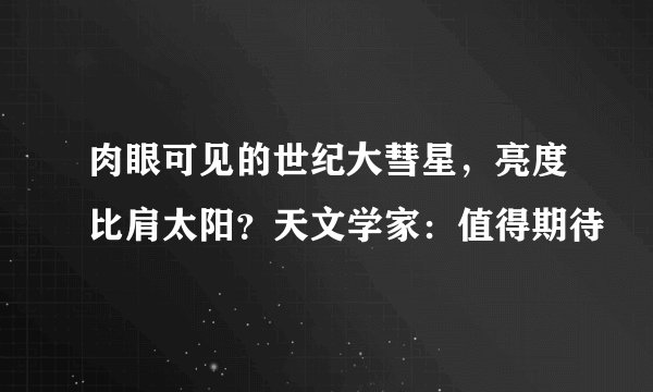 肉眼可见的世纪大彗星，亮度比肩太阳？天文学家：值得期待