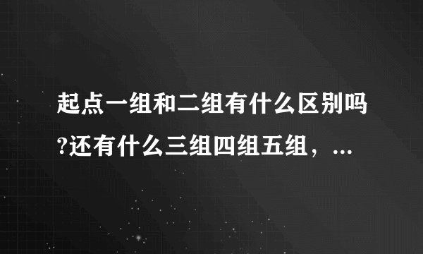 起点一组和二组有什么区别吗?还有什么三组四组五组，是不是有难度进入什么的，还是有好坏什么的？