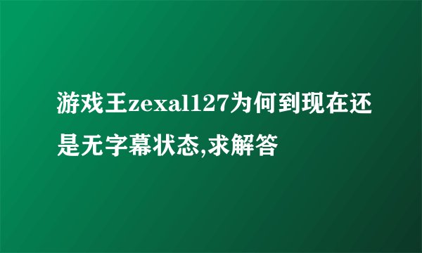 游戏王zexal127为何到现在还是无字幕状态,求解答