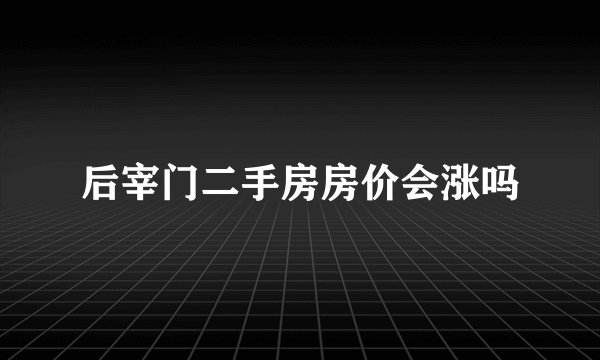 后宰门二手房房价会涨吗