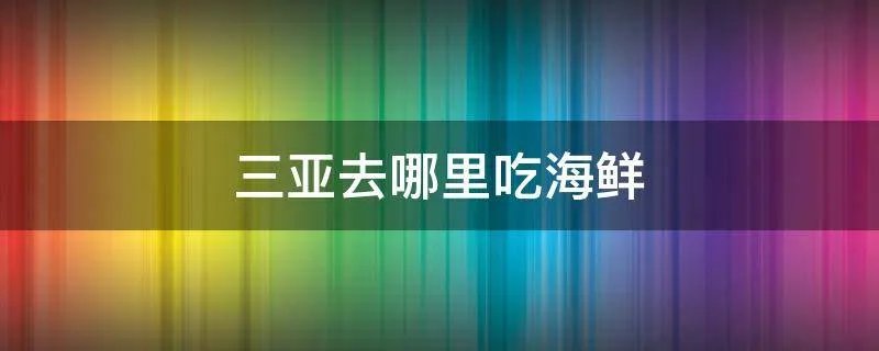三亚去哪里吃海鲜