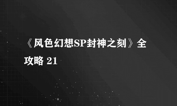 《风色幻想SP封神之刻》全攻略 21