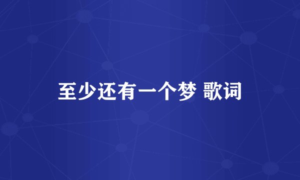 至少还有一个梦 歌词