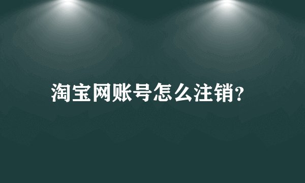 淘宝网账号怎么注销？