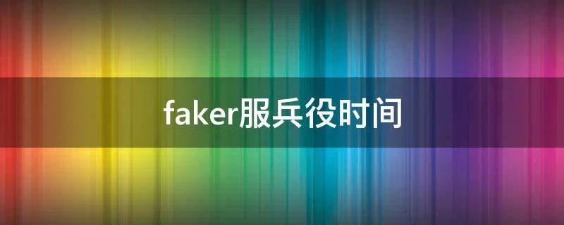 faker服兵役时间