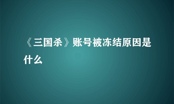 《三国杀》账号被冻结原因是什么