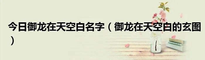 今日御龙在天空白名字（御龙在天空白的玄图）