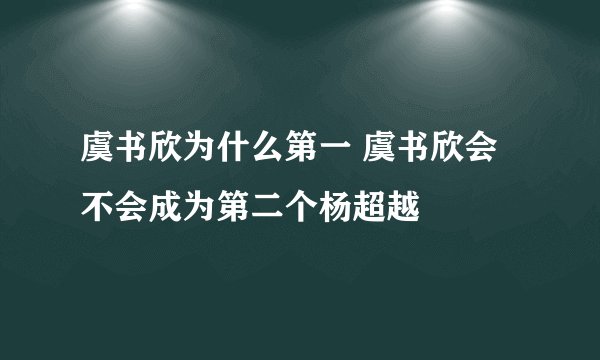 虞书欣为什么第一 虞书欣会不会成为第二个杨超越