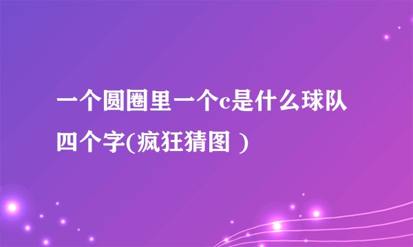 一个圆圈里一个c是什么球队四个字(疯狂猜图 )