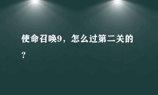 使命召唤9,怎么过第二关的?