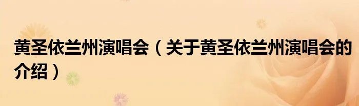 黄圣依兰州演唱会（关于黄圣依兰州演唱会的介绍）