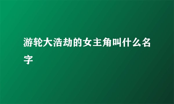 游轮大浩劫的女主角叫什么名字