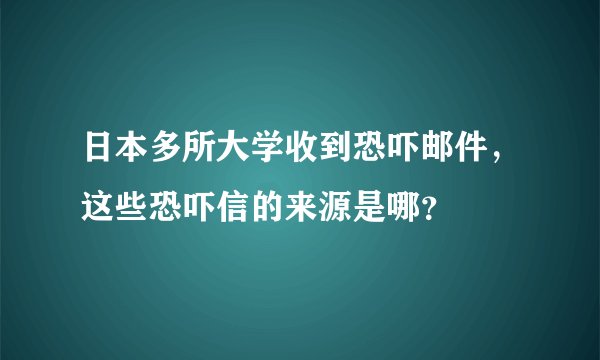 日本多所大学收到恐吓邮件，这些恐吓信的来源是哪？