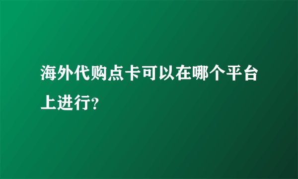 海外代购点卡可以在哪个平台上进行？