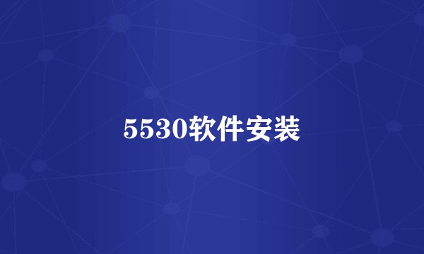5530软件安装