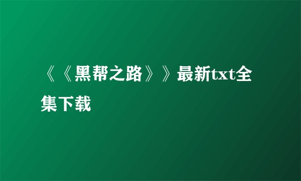 《《黑帮之路》》最新txt全集下载