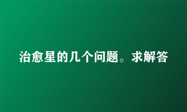 治愈星的几个问题。求解答