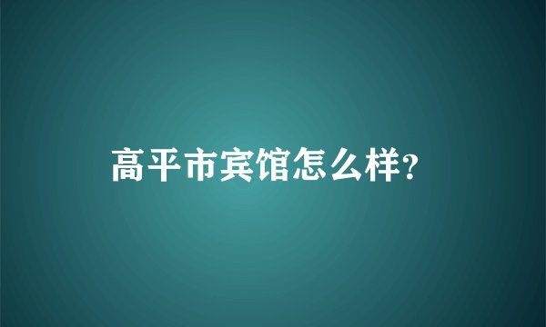 高平市宾馆怎么样？