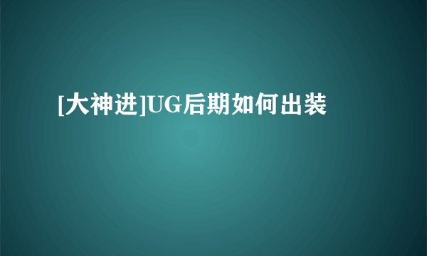 [大神进]UG后期如何出装