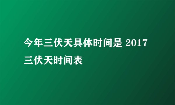 今年三伏天具体时间是 2017三伏天时间表
