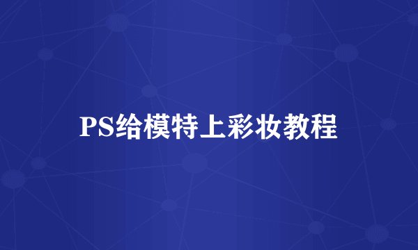 PS给模特上彩妆教程