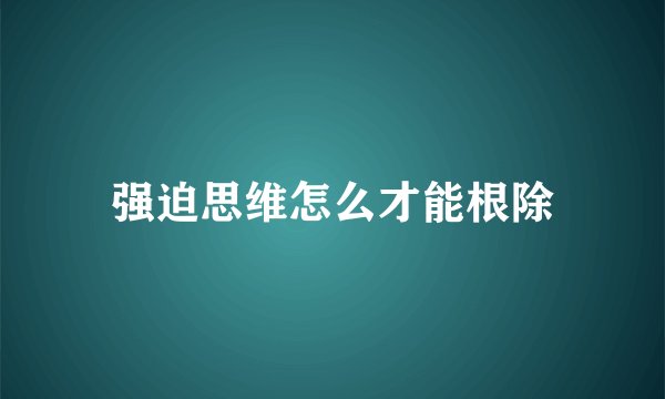 强迫思维怎么才能根除
