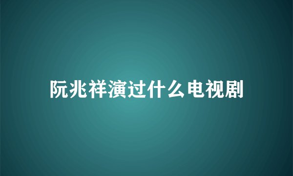 阮兆祥演过什么电视剧