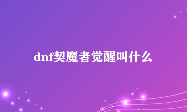 dnf契魔者觉醒叫什么