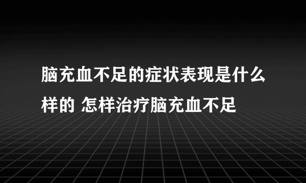 脑充血不足的症状表现是什么样的 怎样治疗脑充血不足