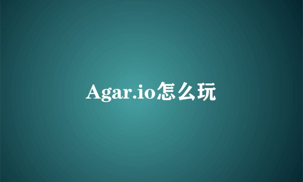 Agar.io怎么玩