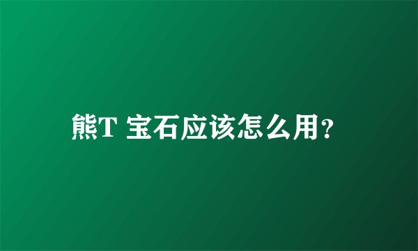 熊T 宝石应该怎么用？