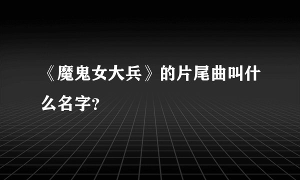 《魔鬼女大兵》的片尾曲叫什么名字?
