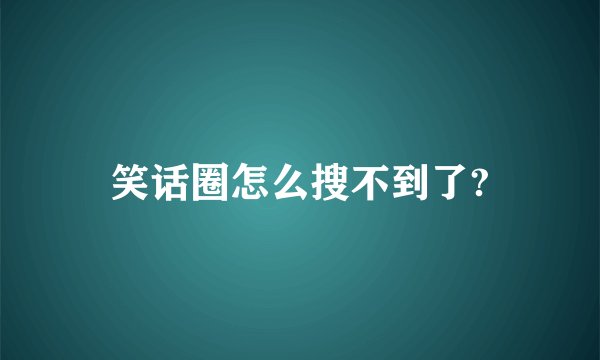 笑话圈怎么搜不到了?
