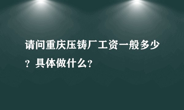 请问重庆压铸厂工资一般多少？具体做什么？