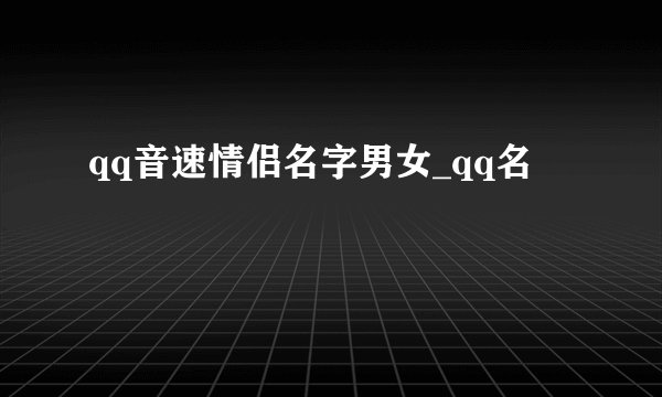 qq音速情侣名字男女_qq名