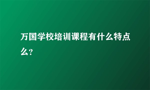 万国学校培训课程有什么特点么？