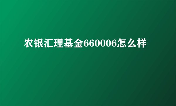 农银汇理基金660006怎么样